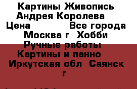 Картины Живопись Андрея Королева. › Цена ­ 9 000 - Все города, Москва г. Хобби. Ручные работы » Картины и панно   . Иркутская обл.,Саянск г.